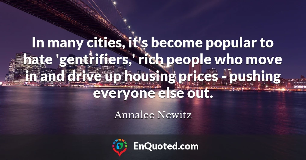 In many cities, it's become popular to hate 'gentrifiers,' rich people who move in and drive up housing prices - pushing everyone else out.