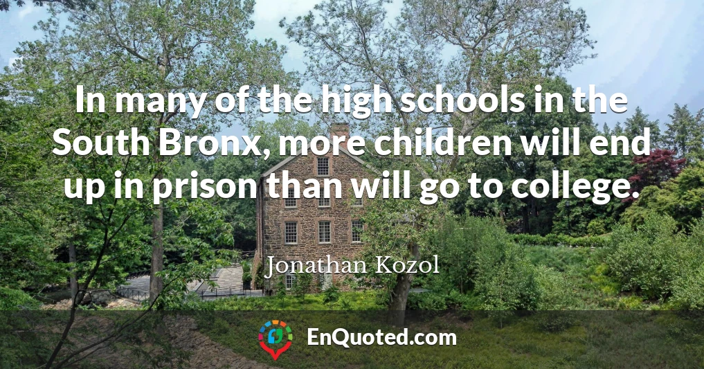 In many of the high schools in the South Bronx, more children will end up in prison than will go to college.