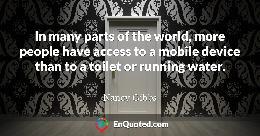 In many parts of the world, more people have access to a mobile device than to a toilet or running water.