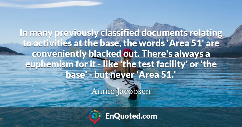 In many previously classified documents relating to activities at the base, the words 'Area 51' are conveniently blacked out. There's always a euphemism for it - like 'the test facility' or 'the base' - but never 'Area 51.'