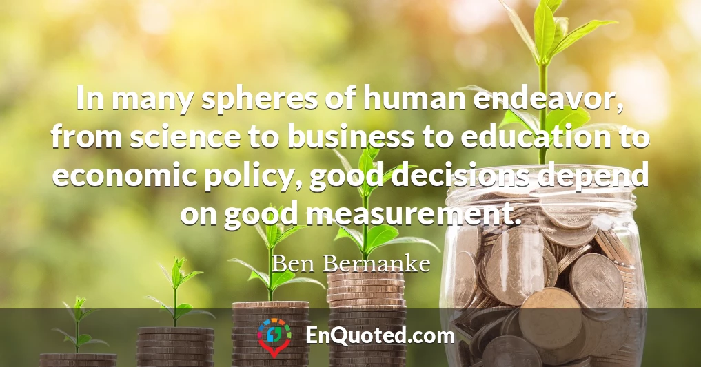 In many spheres of human endeavor, from science to business to education to economic policy, good decisions depend on good measurement.