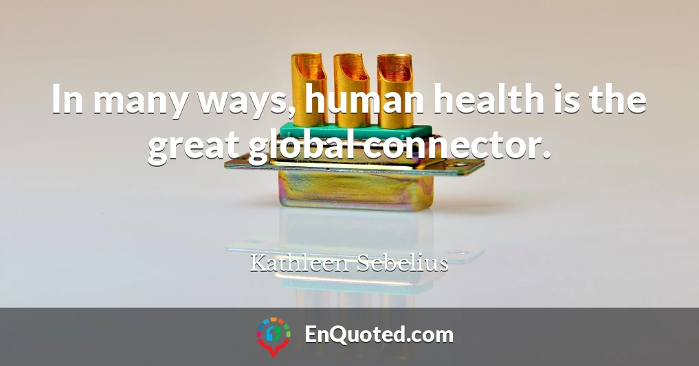 In many ways, human health is the great global connector.