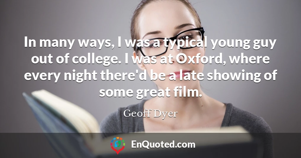 In many ways, I was a typical young guy out of college. I was at Oxford, where every night there'd be a late showing of some great film.