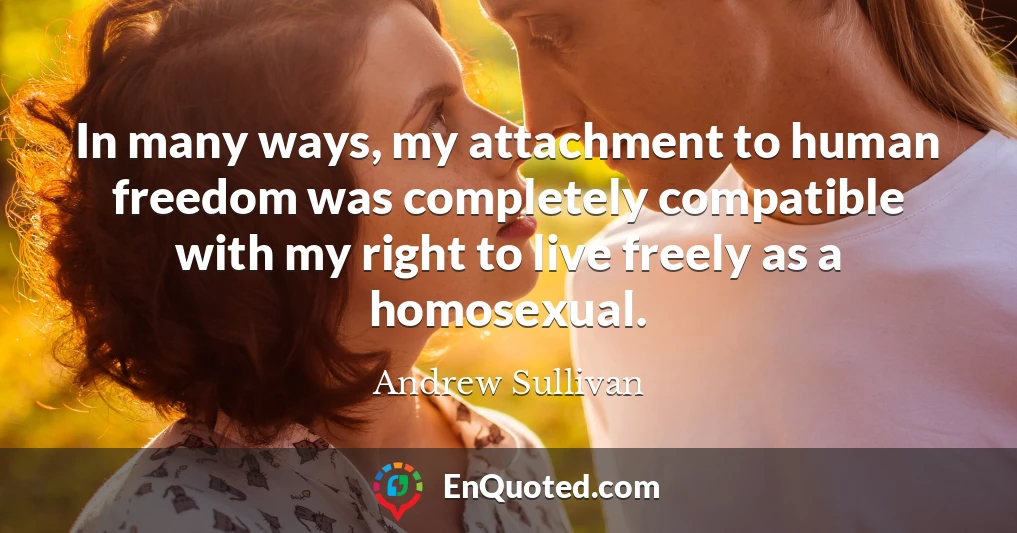 In many ways, my attachment to human freedom was completely compatible with my right to live freely as a homosexual.