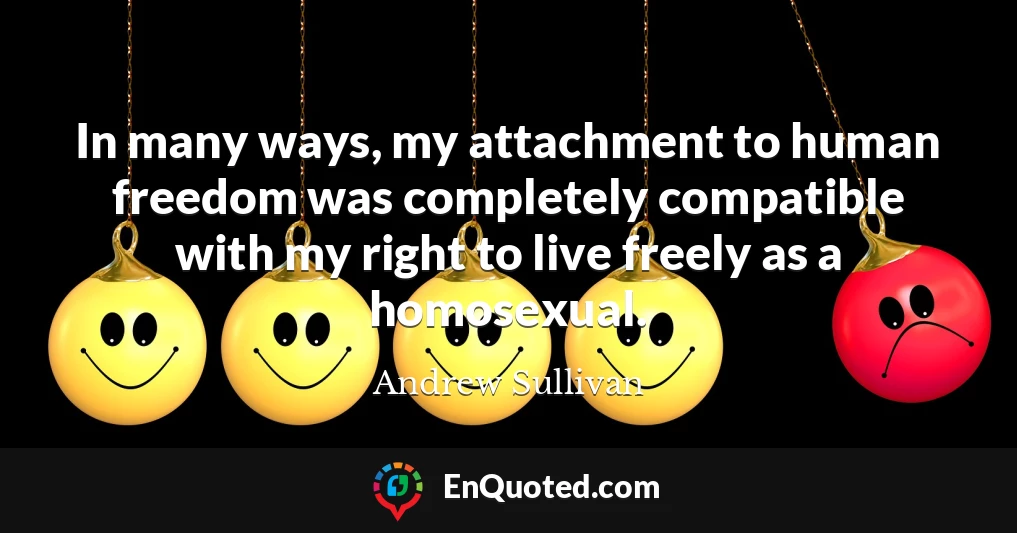 In many ways, my attachment to human freedom was completely compatible with my right to live freely as a homosexual.