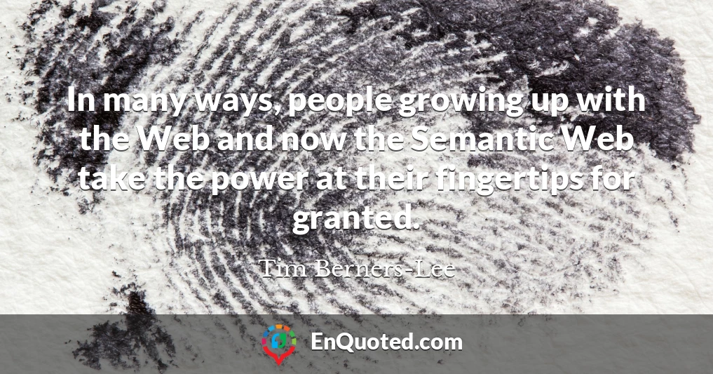 In many ways, people growing up with the Web and now the Semantic Web take the power at their fingertips for granted.