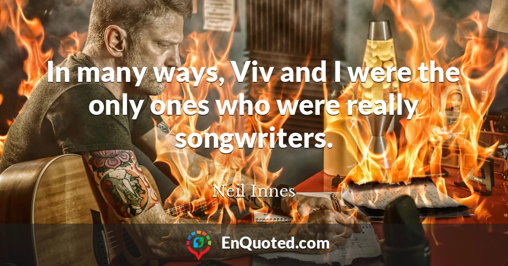 In many ways, Viv and I were the only ones who were really songwriters.