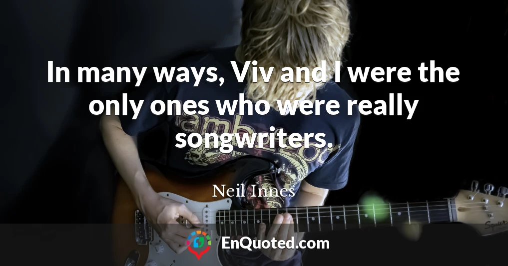 In many ways, Viv and I were the only ones who were really songwriters.