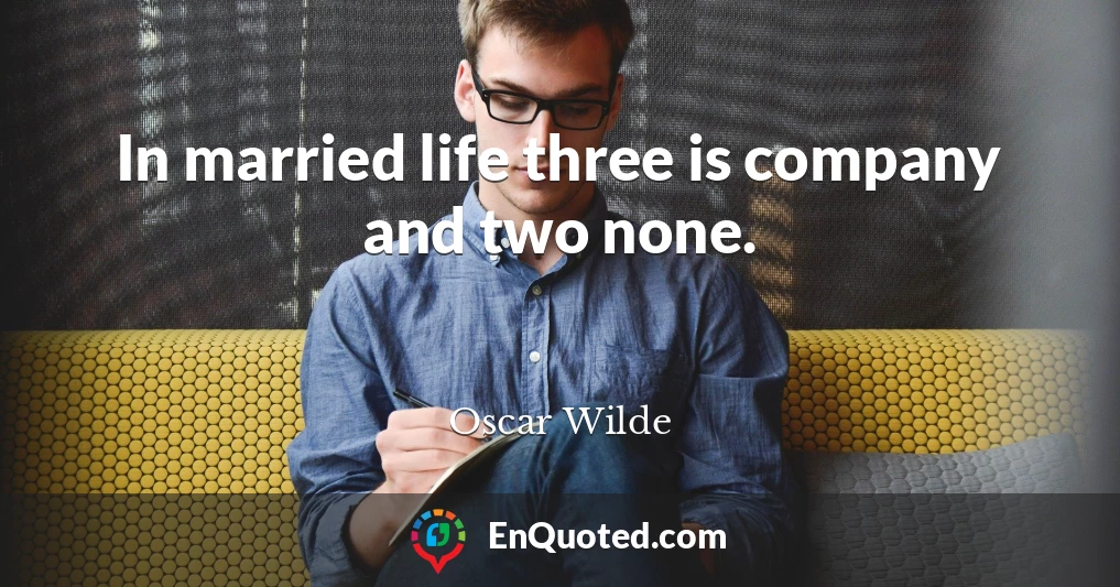 In married life three is company and two none.