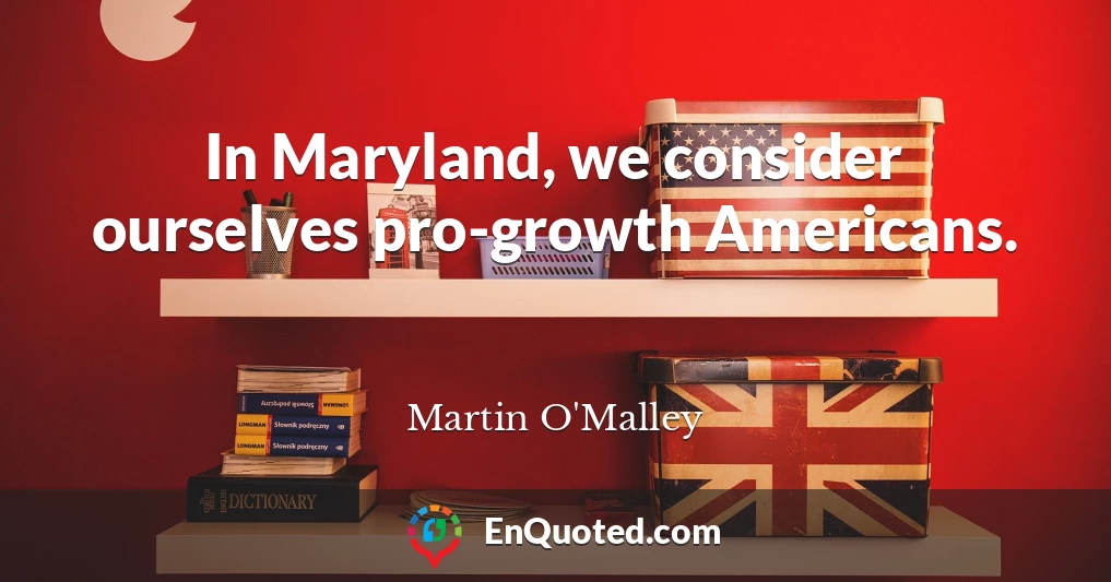 In Maryland, we consider ourselves pro-growth Americans.