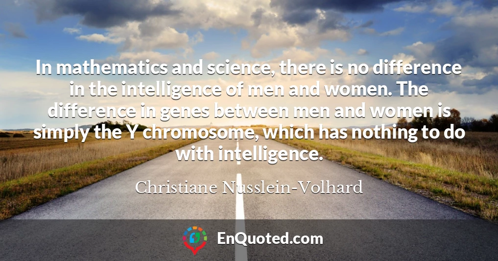 In mathematics and science, there is no difference in the intelligence of men and women. The difference in genes between men and women is simply the Y chromosome, which has nothing to do with intelligence.