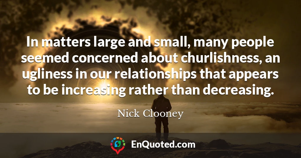 In matters large and small, many people seemed concerned about churlishness, an ugliness in our relationships that appears to be increasing rather than decreasing.