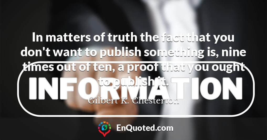 In matters of truth the fact that you don't want to publish something is, nine times out of ten, a proof that you ought to publish it.
