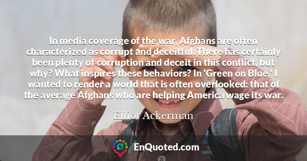 In media coverage of the war, Afghans are often characterized as corrupt and deceitful. There has certainly been plenty of corruption and deceit in this conflict, but why? What inspires these behaviors? In 'Green on Blue,' I wanted to render a world that is often overlooked: that of the average Afghans who are helping America wage its war.