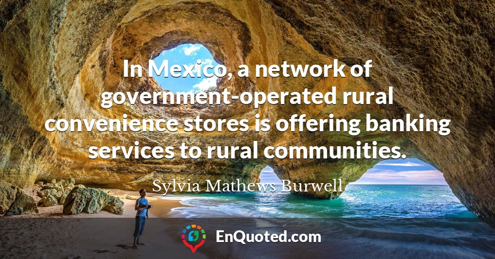 In Mexico, a network of government-operated rural convenience stores is offering banking services to rural communities.