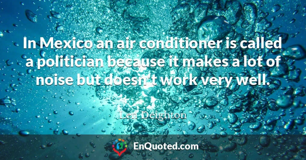 In Mexico an air conditioner is called a politician because it makes a lot of noise but doesn't work very well.