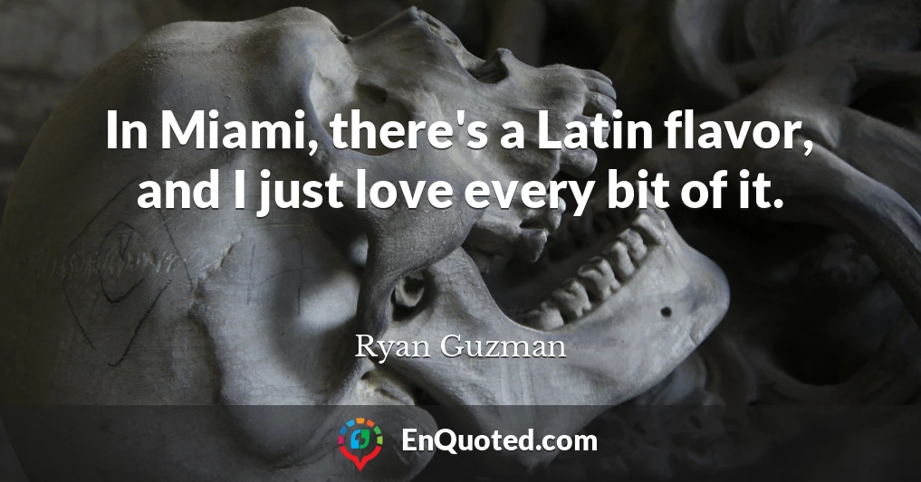 In Miami, there's a Latin flavor, and I just love every bit of it.