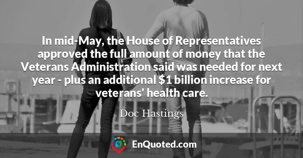 In mid-May, the House of Representatives approved the full amount of money that the Veterans Administration said was needed for next year - plus an additional $1 billion increase for veterans' health care.