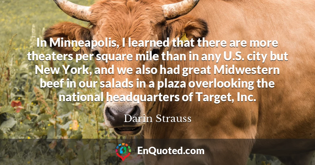 In Minneapolis, I learned that there are more theaters per square mile than in any U.S. city but New York, and we also had great Midwestern beef in our salads in a plaza overlooking the national headquarters of Target, Inc.