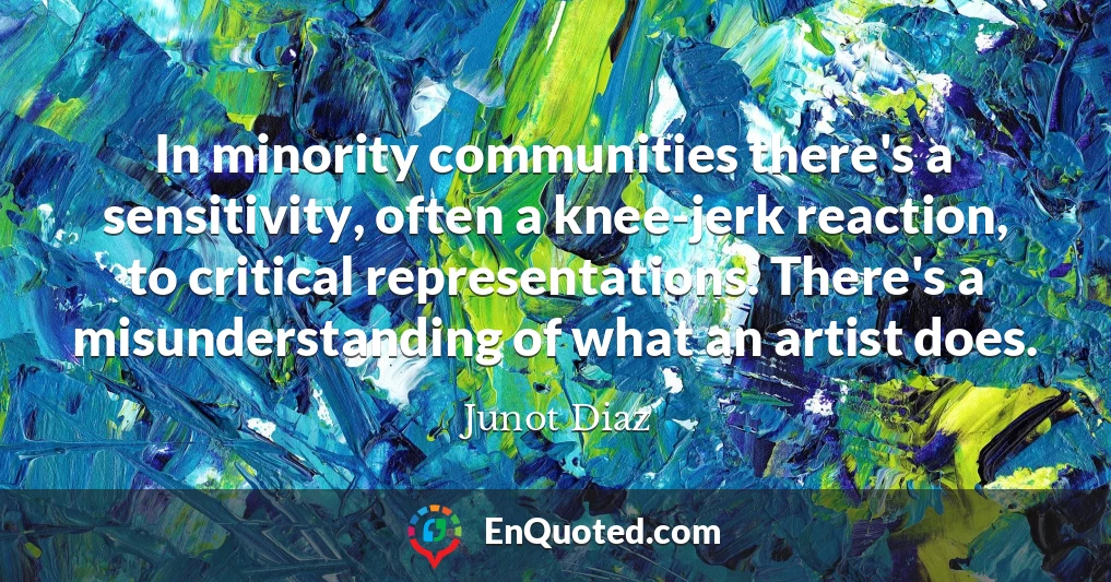 In minority communities there's a sensitivity, often a knee-jerk reaction, to critical representations. There's a misunderstanding of what an artist does.