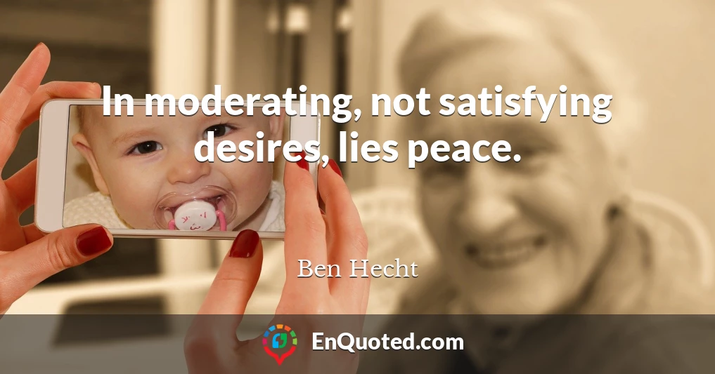 In moderating, not satisfying desires, lies peace.