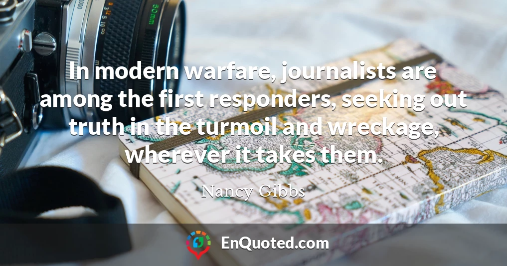 In modern warfare, journalists are among the first responders, seeking out truth in the turmoil and wreckage, wherever it takes them.