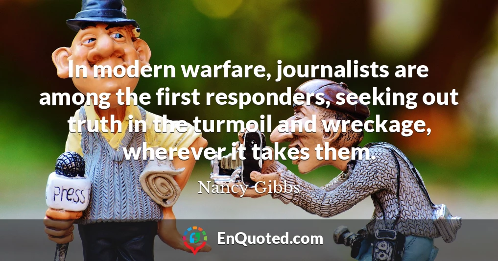 In modern warfare, journalists are among the first responders, seeking out truth in the turmoil and wreckage, wherever it takes them.