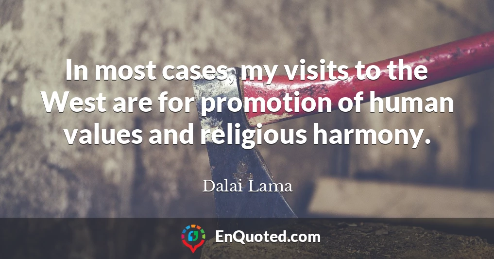 In most cases, my visits to the West are for promotion of human values and religious harmony.