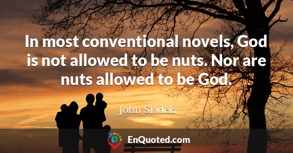 In most conventional novels, God is not allowed to be nuts. Nor are nuts allowed to be God.