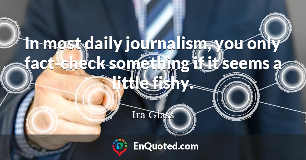 In most daily journalism, you only fact-check something if it seems a little fishy.