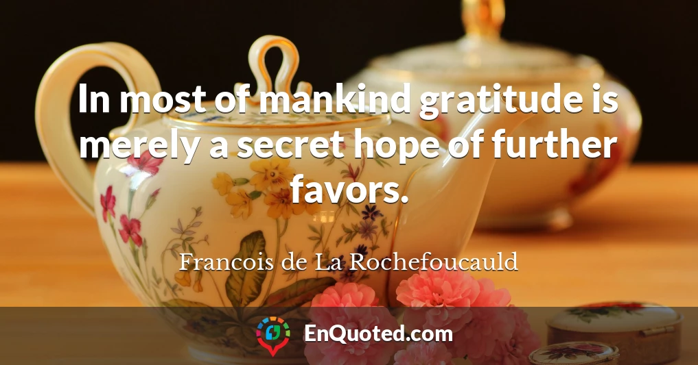In most of mankind gratitude is merely a secret hope of further favors.