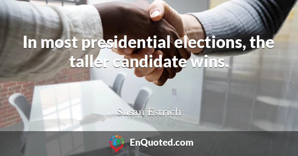 In most presidential elections, the taller candidate wins.