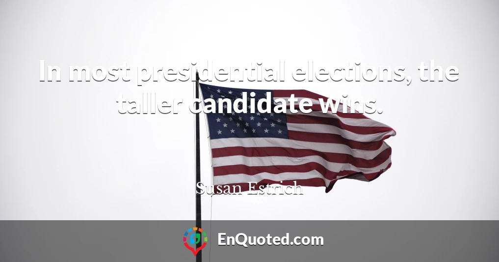 In most presidential elections, the taller candidate wins.