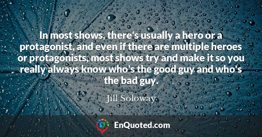 In most shows, there's usually a hero or a protagonist, and even if there are multiple heroes or protagonists, most shows try and make it so you really always know who's the good guy and who's the bad guy.