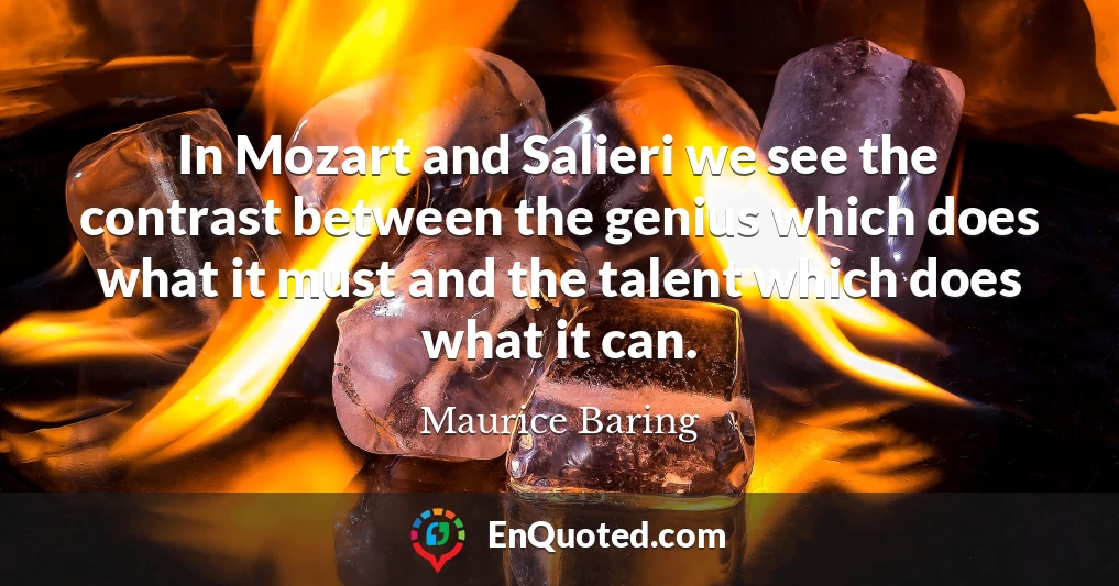 In Mozart and Salieri we see the contrast between the genius which does what it must and the talent which does what it can.