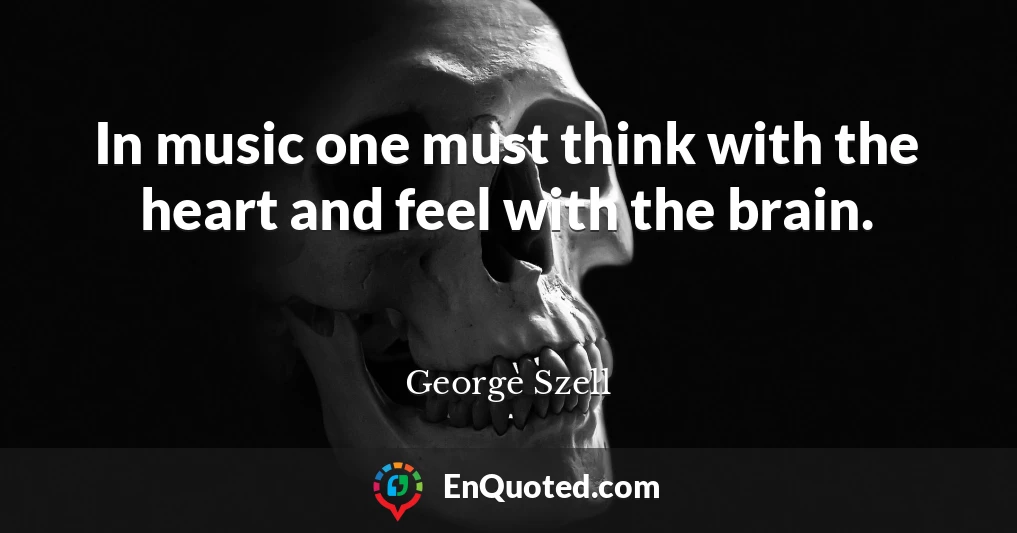 In music one must think with the heart and feel with the brain.