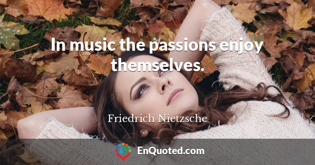 In music the passions enjoy themselves.