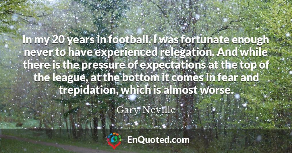 In my 20 years in football, I was fortunate enough never to have experienced relegation. And while there is the pressure of expectations at the top of the league, at the bottom it comes in fear and trepidation, which is almost worse.