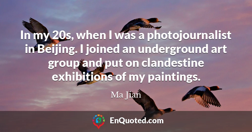 In my 20s, when I was a photojournalist in Beijing. I joined an underground art group and put on clandestine exhibitions of my paintings.
