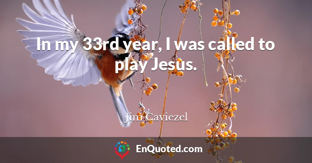 In my 33rd year, I was called to play Jesus.