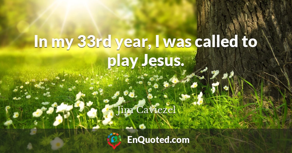 In my 33rd year, I was called to play Jesus.