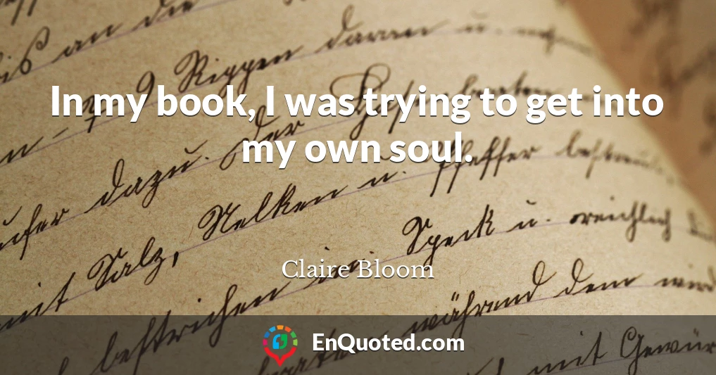 In my book, I was trying to get into my own soul.