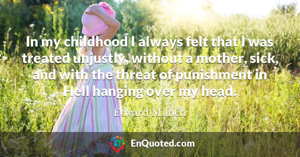 In my childhood I always felt that I was treated unjustly, without a mother, sick, and with the threat of punishment in Hell hanging over my head.