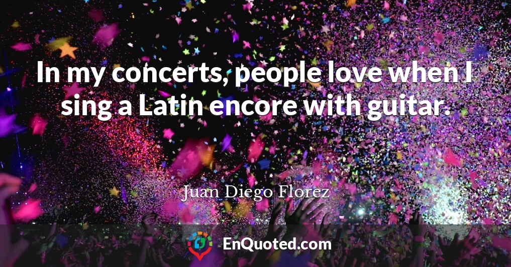 In my concerts, people love when I sing a Latin encore with guitar.