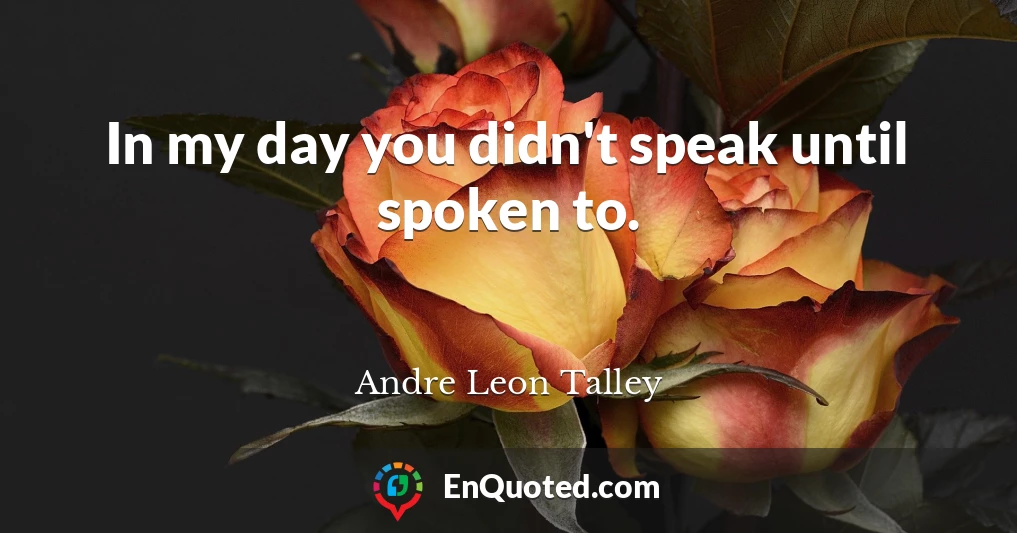 In my day you didn't speak until spoken to.