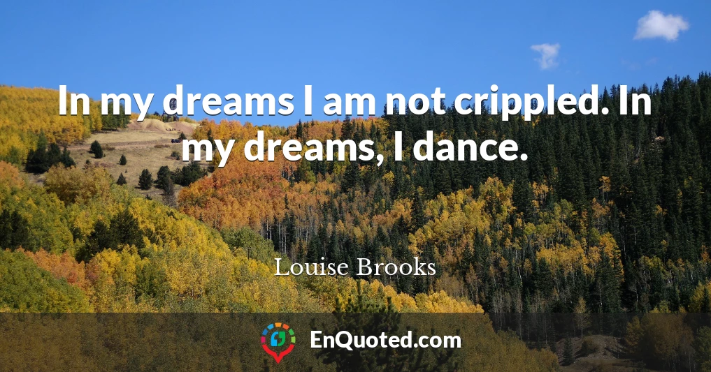 In my dreams I am not crippled. In my dreams, I dance.