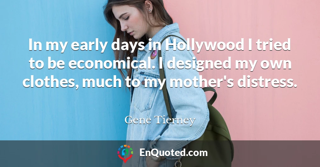 In my early days in Hollywood I tried to be economical. I designed my own clothes, much to my mother's distress.