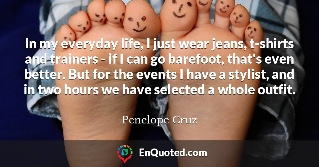 In my everyday life, I just wear jeans, t-shirts and trainers - if I can go barefoot, that's even better. But for the events I have a stylist, and in two hours we have selected a whole outfit.