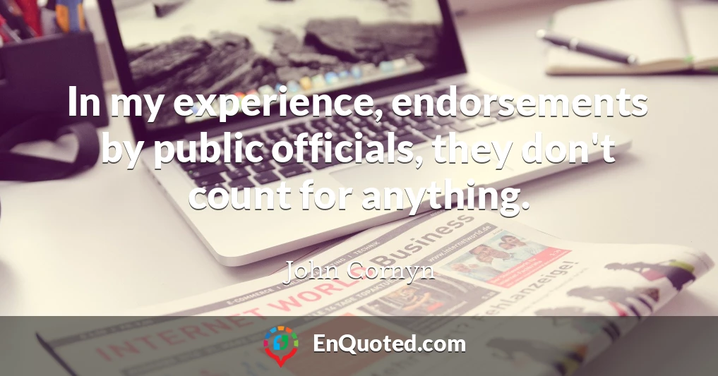 In my experience, endorsements by public officials, they don't count for anything.