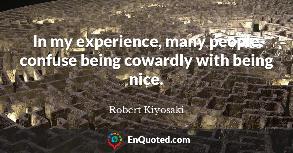 In my experience, many people confuse being cowardly with being nice.